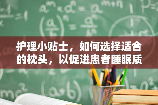 护理小贴士，如何选择适合的枕头，以促进患者睡眠质量？