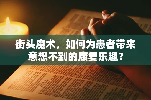 街头魔术，如何为患者带来意想不到的康复乐趣？