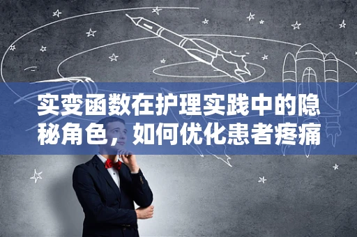 实变函数在护理实践中的隐秘角色，如何优化患者疼痛管理？