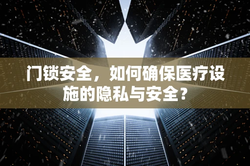 门锁安全，如何确保医疗设施的隐私与安全？