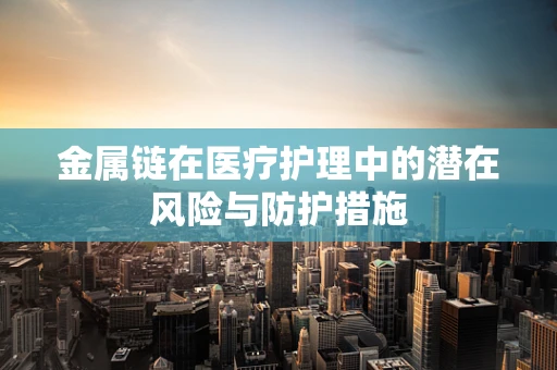 金属链在医疗护理中的潜在风险与防护措施