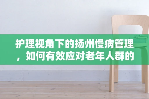 护理视角下的扬州慢病管理，如何有效应对老年人群的慢性病挑战？