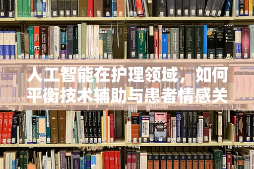 人工智能在护理领域，如何平衡技术辅助与患者情感关怀？