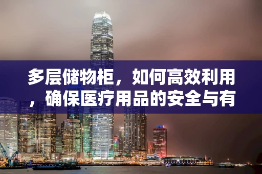 多层储物柜，如何高效利用，确保医疗用品的安全与有序？