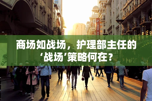 商场如战场，护理部主任的‘战场’策略何在？