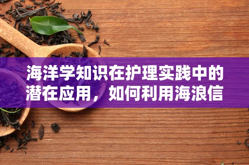 海洋学知识在护理实践中的潜在应用，如何利用海浪信息优化患者康复环境？