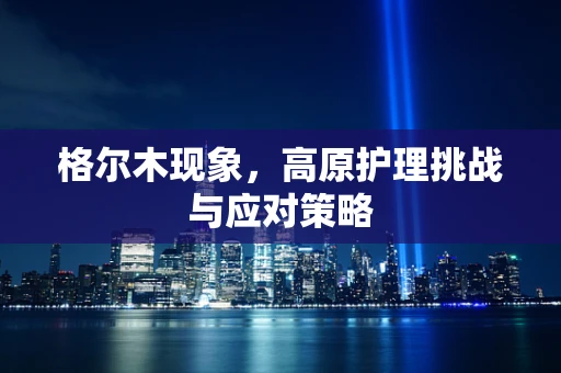 格尔木现象，高原护理挑战与应对策略