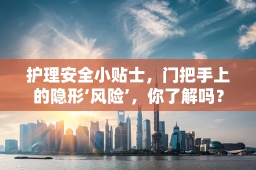 护理安全小贴士，门把手上的隐形‘风险’，你了解吗？