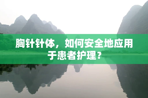 胸针针体，如何安全地应用于患者护理？