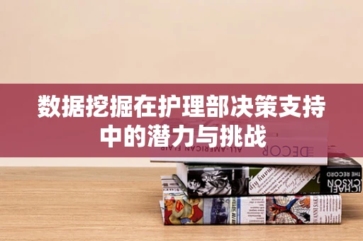 数据挖掘在护理部决策支持中的潜力与挑战