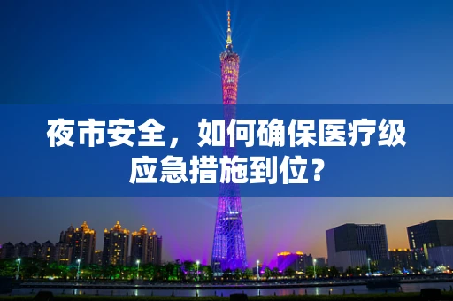 夜市安全，如何确保医疗级应急措施到位？