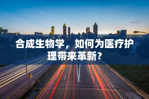 合成生物学，如何为医疗护理带来革新？