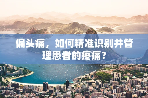 偏头痛，如何精准识别并管理患者的疼痛？