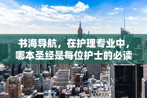 书海导航，在护理专业中，哪本圣经是每位护士的必读之选？