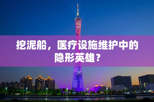 挖泥船，医疗设施维护中的隐形英雄？