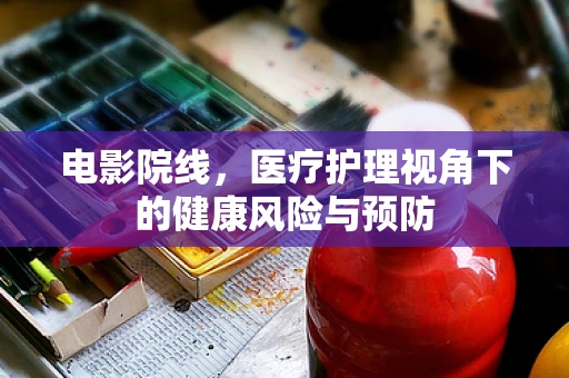 电影院线，医疗护理视角下的健康风险与预防