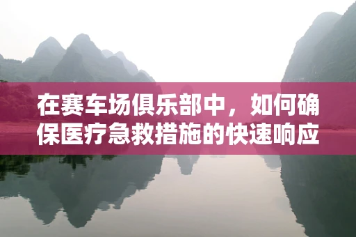 在赛车场俱乐部中，如何确保医疗急救措施的快速响应？