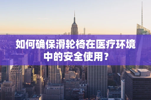 如何确保滑轮椅在医疗环境中的安全使用？