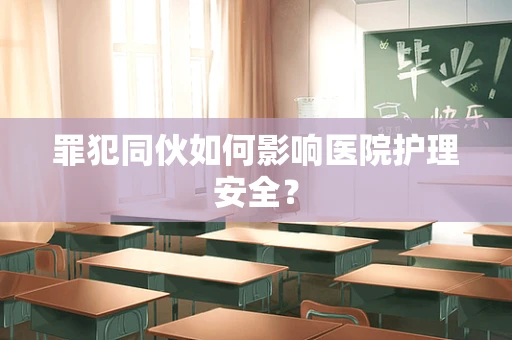 罪犯同伙如何影响医院护理安全？