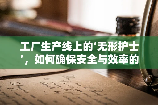 工厂生产线上的‘无形护士’，如何确保安全与效率的双重保障？
