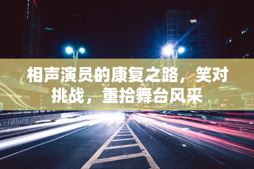 相声演员的康复之路，笑对挑战，重拾舞台风采