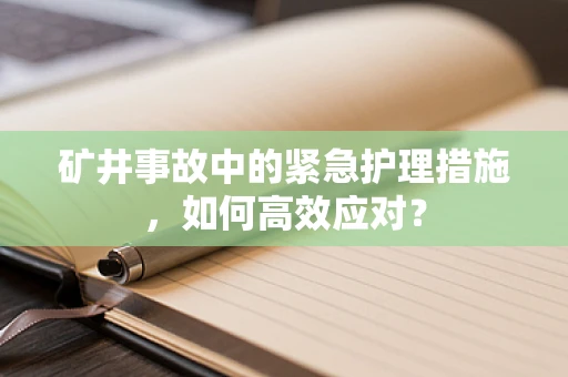 矿井事故中的紧急护理措施，如何高效应对？
