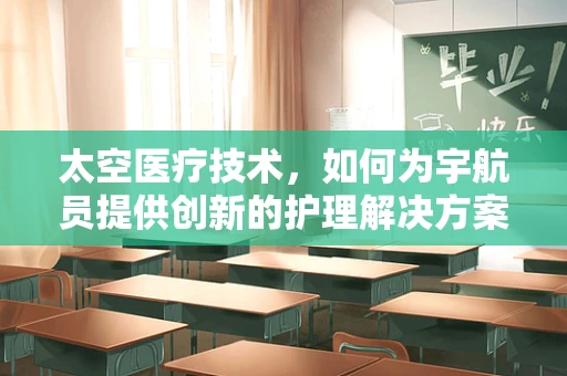 太空医疗技术，如何为宇航员提供创新的护理解决方案？