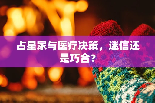 占星家与医疗决策，迷信还是巧合？