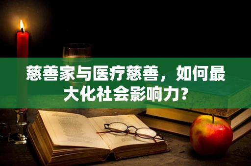 慈善家与医疗慈善，如何最大化社会影响力？
