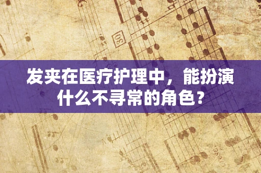 发夹在医疗护理中，能扮演什么不寻常的角色？