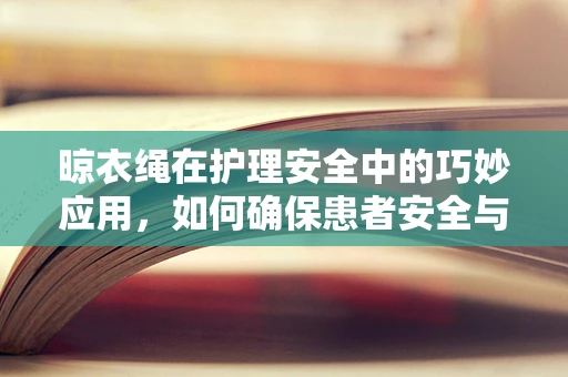 晾衣绳在护理安全中的巧妙应用，如何确保患者安全与舒适？