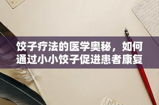 饺子疗法的医学奥秘，如何通过小小饺子促进患者康复？