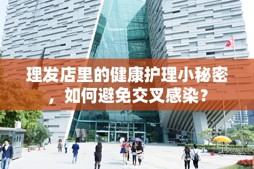 理发店里的健康护理小秘密，如何避免交叉感染？