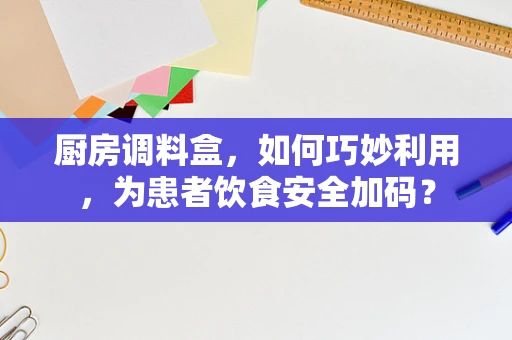 厨房调料盒，如何巧妙利用，为患者饮食安全加码？