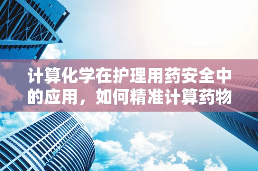 计算化学在护理用药安全中的应用，如何精准计算药物配伍的稳定性？