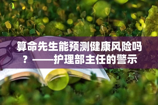 算命先生能预测健康风险吗？——护理部主任的警示
