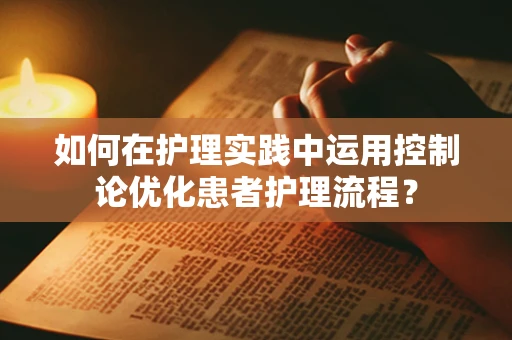 如何在护理实践中运用控制论优化患者护理流程？