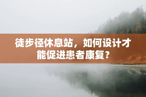徒步径休息站，如何设计才能促进患者康复？