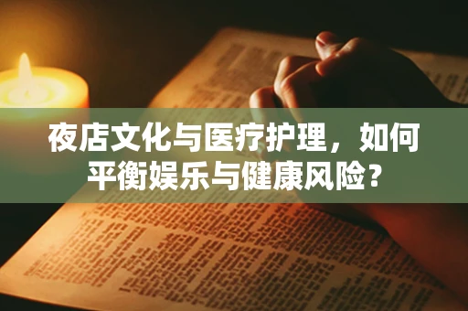 夜店文化与医疗护理，如何平衡娱乐与健康风险？