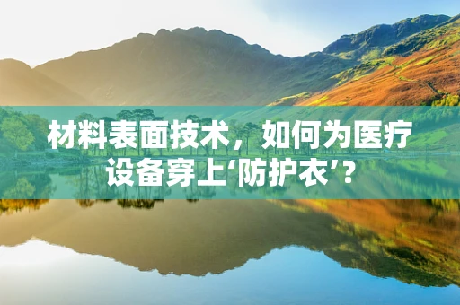 材料表面技术，如何为医疗设备穿上‘防护衣’？