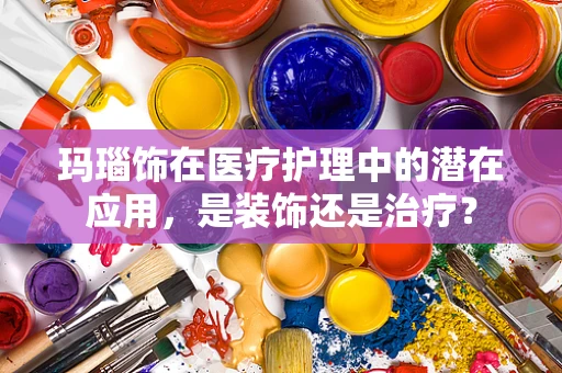 玛瑙饰在医疗护理中的潜在应用，是装饰还是治疗？