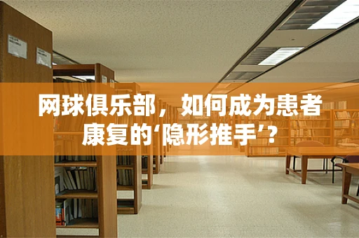 网球俱乐部，如何成为患者康复的‘隐形推手’？