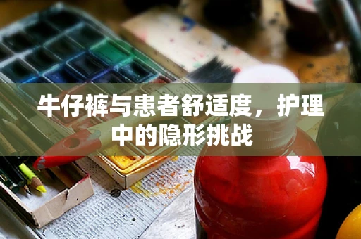 牛仔裤与患者舒适度，护理中的隐形挑战