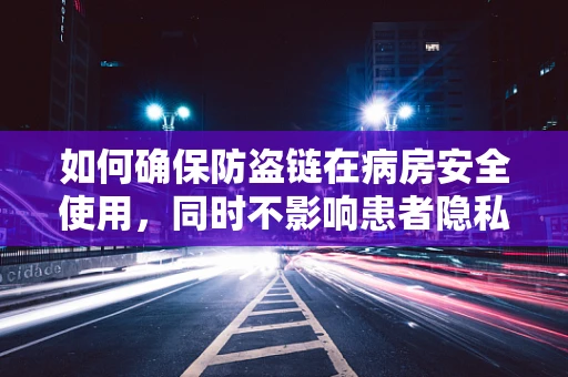 如何确保防盗链在病房安全使用，同时不影响患者隐私？