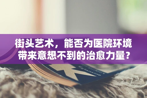 街头艺术，能否为医院环境带来意想不到的治愈力量？