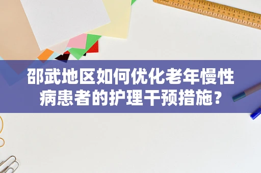 邵武地区如何优化老年慢性病患者的护理干预措施？