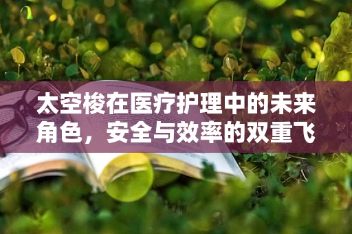 太空梭在医疗护理中的未来角色，安全与效率的双重飞跃？