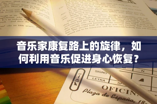 音乐家康复路上的旋律，如何利用音乐促进身心恢复？