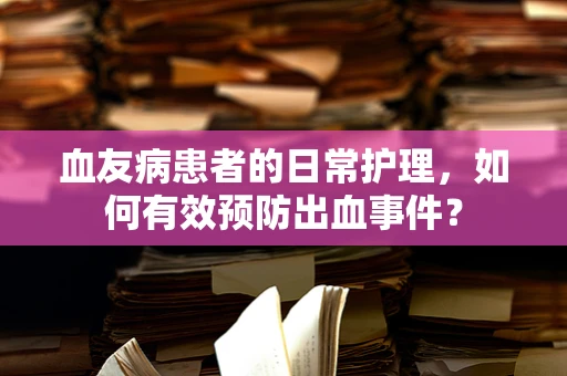 血友病患者的日常护理，如何有效预防出血事件？