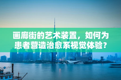 画廊街的艺术装置，如何为患者营造治愈系视觉体验？
